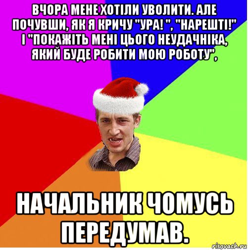 вчора мене хотіли уволити. але почувши, як я кричу "ура! ", "нарешті!" і "покажіть мені цього неудачніка, який буде робити мою роботу", начальник чомусь передумав., Мем Новогодний паца