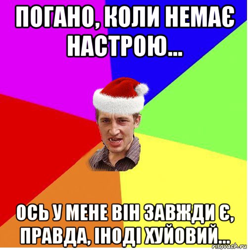 погано, коли немає настрою... ось у мене він завжди є, правда, іноді хуйовий..., Мем Новогодний паца