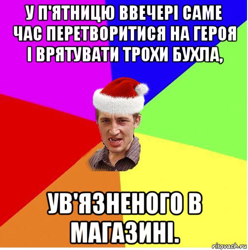 у п'ятницю ввечері саме час перетворитися на героя і врятувати трохи бухла, ув'язненого в магазині., Мем Новогодний паца