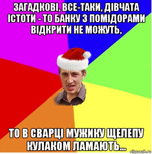 загадкові, все-таки, дівчата істоти - то банку з помідорами відкрити не можуть, то в сварці мужику щелепу кулаком ламають...