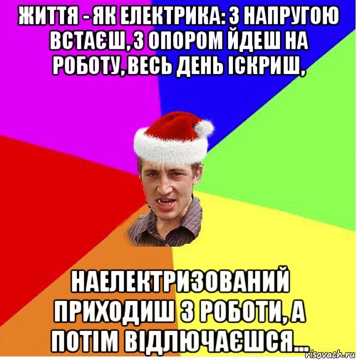 життя - як електрика: з напругою встаєш, з опором йдеш на роботу, весь день іскриш, наелектризований приходиш з роботи, а потім відлючаєшся..., Мем Новогодний паца