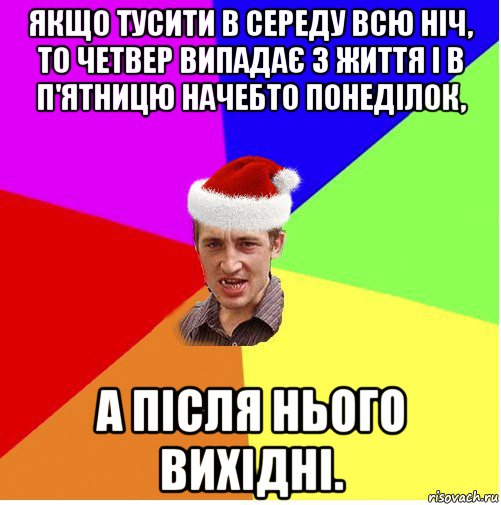 якщо тусити в середу всю ніч, то четвер випадає з життя і в п'ятницю начебто понеділок, а після нього вихідні.