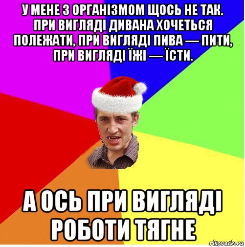 у мене з організмом щось не так. при вигляді дивана хочеться полежати, при вигляді пива — пити, при вигляді їжі — їсти. а ось при вигляді роботи тягне, Мем Новогодний паца