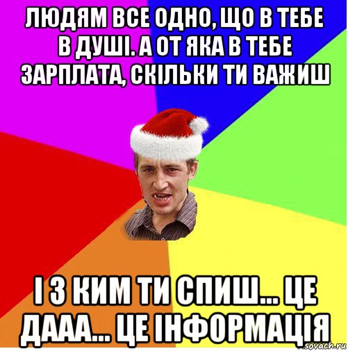 людям все одно, що в тебе в душі. а от яка в тебе зарплата, скільки ти важиш і з ким ти спиш... це дааа... це інформація, Мем Новогодний паца