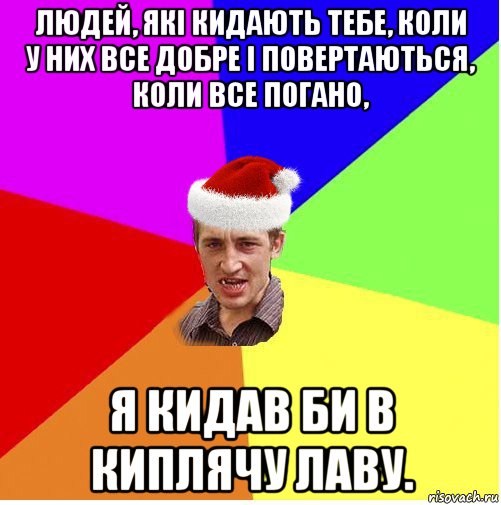 людей, які кидають тебе, коли у них все добре і повертаються, коли все погано, я кидав би в киплячу лаву., Мем Новогодний паца