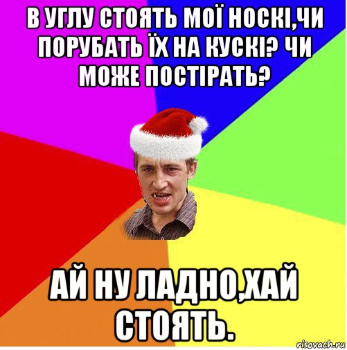 в углу стоять мої носкі,чи порубать їх на кускі? чи може постірать? ай ну ладно,хай стоять., Мем Новогодний паца