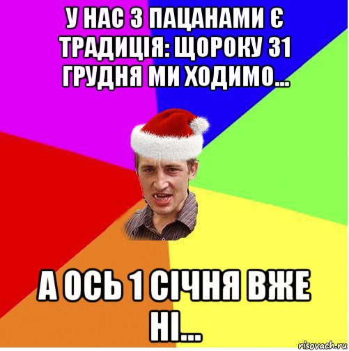 у нас з пацанами є традиція: щороку 31 грудня ми ходимо... а ось 1 січня вже ні..., Мем Новогодний паца