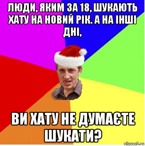 люди, яким за 18, шукають хату на новий рік. а на інші дні, ви хату не думаєте шукати?, Мем Новогодний паца