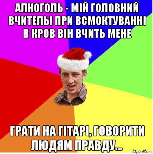 алкоголь - мій головний вчитель! при всмоктуванні в кров він вчить мене грати на гітарі, говорити людям правду..., Мем Новогодний паца