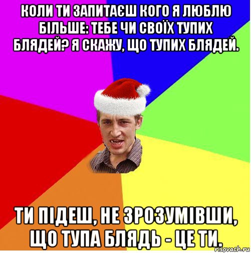 коли ти запитаєш кого я люблю більше: тебе чи своїх тупих блядей? я скажу, що тупих блядей. ти підеш, не зрозумівши, що тупа блядь - це ти., Мем Новогодний паца