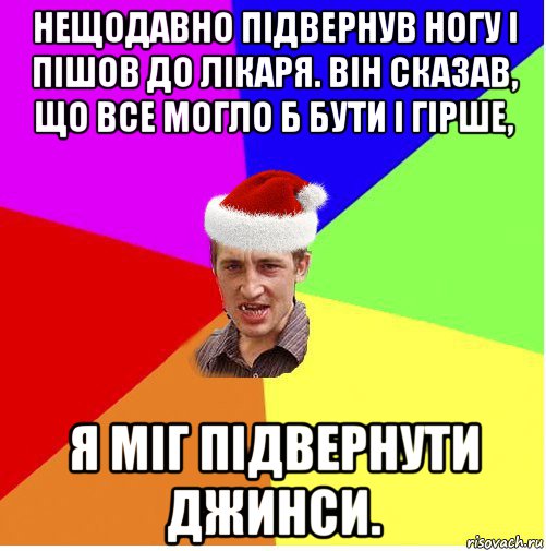 нещодавно підвернув ногу і пішов до лікаря. він сказав, що все могло б бути і гірше, я міг підвернути джинси., Мем Новогодний паца