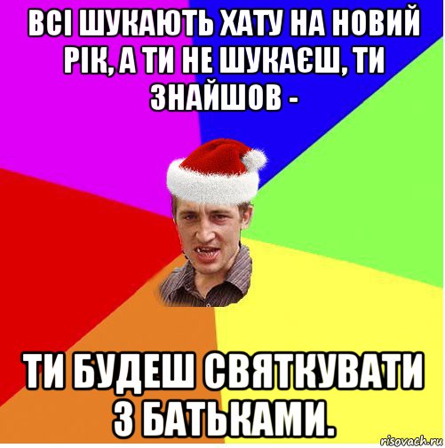 всі шукають хату на новий рік, а ти не шукаєш, ти знайшов - ти будеш святкувати з батьками., Мем Новогодний паца