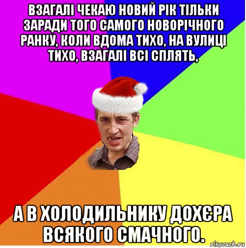 взагалі чекаю новий рік тільки заради того самого новорічного ранку, коли вдома тихо, на вулиці тихо, взагалі всі сплять, а в холодильнику дохєра всякого смачного., Мем Новогодний паца