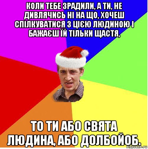 коли тебе зрадили, а ти, не дивлячись ні на що, хочеш спілкуватися з цією людиною і бажаєш їй тільки щастя, то ти або свята людина, або долбойоб., Мем Новогодний паца