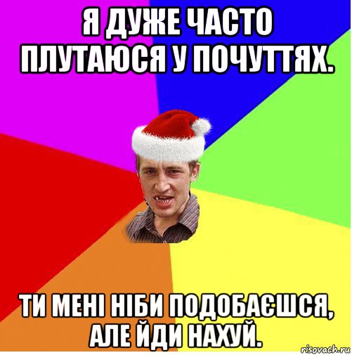 я дуже часто плутаюся у почуттях. ти мені ніби подобаєшся, але йди нахуй., Мем Новогодний паца