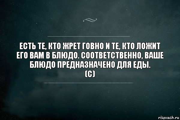 Есть те, кто жрет говно и те, кто ложит его вам в блюдо. Соответственно, ваше блюдо предназначено для еды.
(c), Комикс Игра Слов