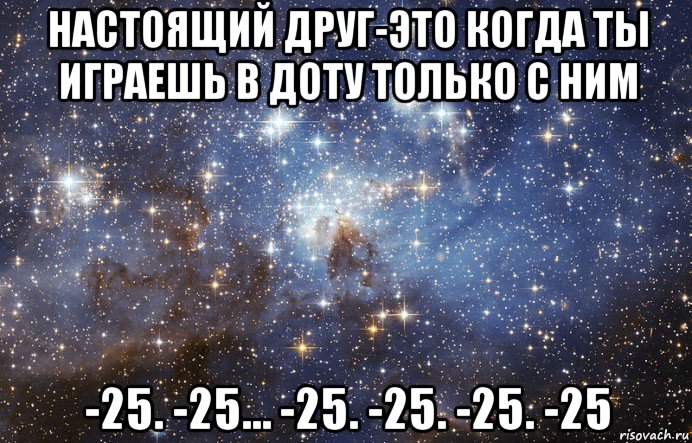 настоящий друг-это когда ты играешь в доту только с ним -25. -25… -25. -25. -25. -25