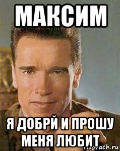 максим я добрй и прошу меня любит