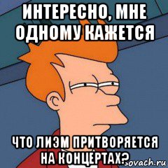 интересно, мне одному кажется что лиэм притворяется на концертах?, Мем Интересно