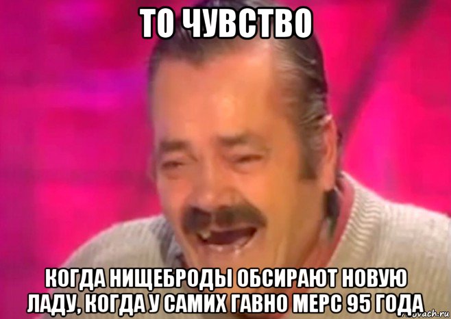 то чувство когда нищеброды обсирают новую ладу, когда у самих гавно мерс 95 года, Мем  Испанец