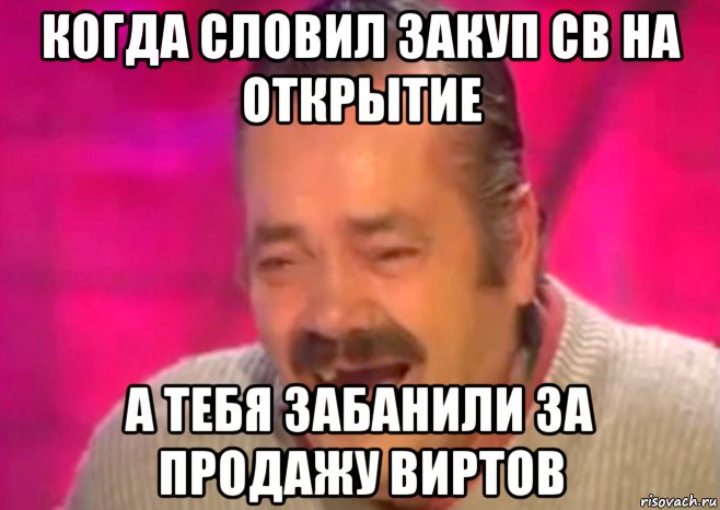 когда словил закуп св на открытие а тебя забанили за продажу виртов, Мем  Испанец