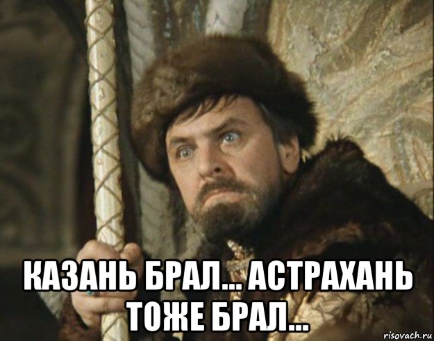  казань брал... астрахань тоже брал...