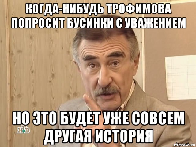 когда-нибудь трофимова попросит бусинки с уважением но это будет уже совсем другая история, Мем Каневский (Но это уже совсем другая история)