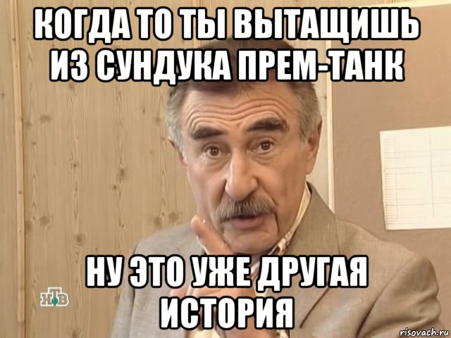 когда то ты вытащишь из сундука прем-танк ну это уже другая история, Мем Каневский (Но это уже совсем другая история)