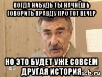 когда нибудь ты начнёшь говорить правду про тот вечер но это будет уже совсем другая история, Мем каневский