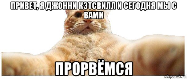 привет, я джонни кэтсвилл и сегодня мы с вами прорвёмся, Мем   Кэтсвилл