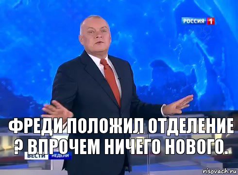 Фреди положил отделение ? Впрочем ничего нового.