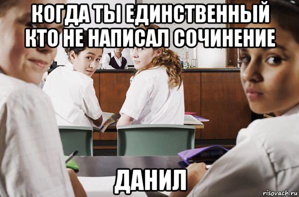 когда ты единственный кто не написал сочинение данил, Мем В классе все смотрят на тебя