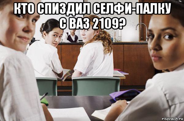 кто спиздил селфи-палку с ваз 2109? , Мем В классе все смотрят на тебя