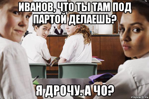 иванов, что ты там под партой делаешь? я дрочу. а чо?, Мем В классе все смотрят на тебя