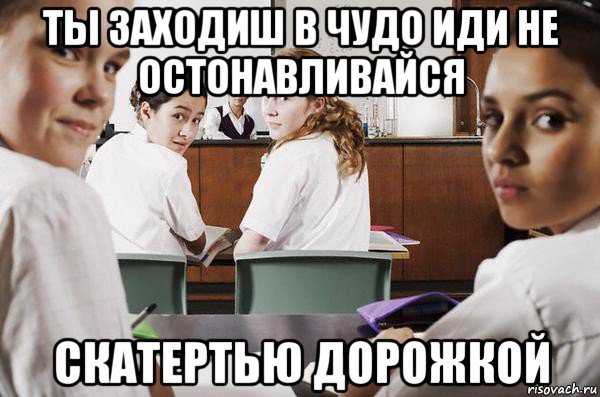 ты заходиш в чудо иди не остонавливайся скатертью дорожкой, Мем В классе все смотрят на тебя