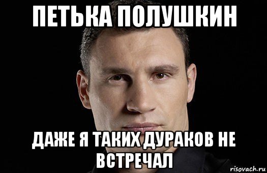 петька полушкин даже я таких дураков не встречал, Мем Кличко