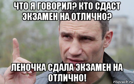 что я говорил? кто сдаст экзамен на отлично? леночка сдала экзамен на отлично!, Мем Кличко говорит