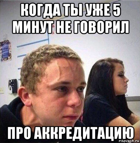 когда ты уже 5 минут не говорил про аккредитацию, Мем Когда ты уже 10 минут