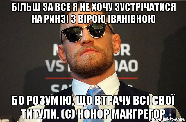 більш за все я не хочу зустрічатися на ринзі з вірою іванівною бо розумію, що втрачу всі свої титули. (с) конор макгрегор