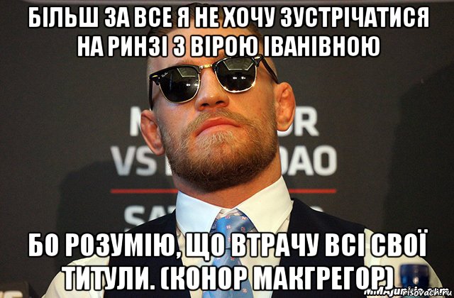 більш за все я не хочу зустрічатися на ринзі з вірою іванівною бо розумію, що втрачу всі свої титули. (конор макгрегор)