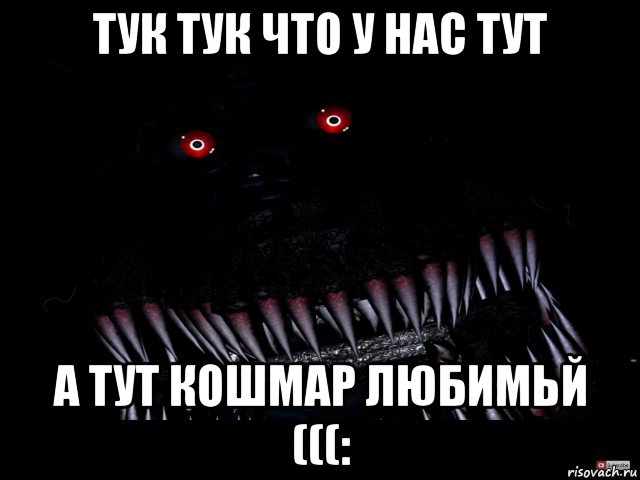 тук тук что у нас тут а тут кошмар любимьй (((:, Мем Кошмар фнаф