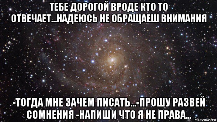 тебе дорогой вроде кто то отвечает...надеюсь не обращаеш внимания -тогда мне зачем писать...-прошу развей сомнения -напиши что я не права..., Мем  Космос (офигенно)