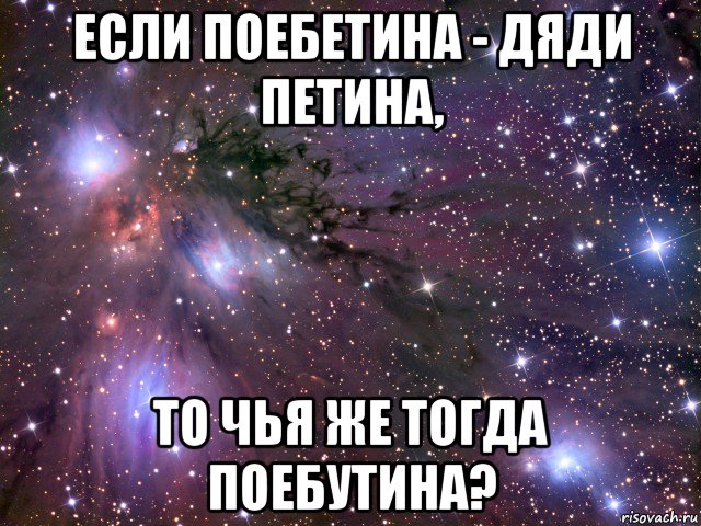 если поебетина - дяди петина, то чья же тогда поебутина?, Мем Космос