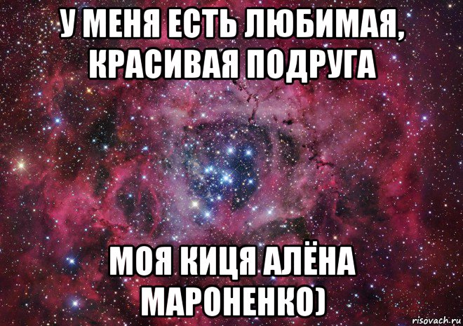 у меня есть любимая, красивая подруга моя киця алёна мароненко), Мем Ты просто космос