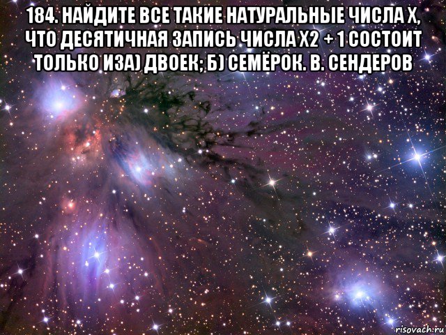 184. найдите все такие натуральные числа x, что десятичная запись числа x2 + 1 состоит только иза) двоек; б) семёрок. в. сендеров , Мем Космос