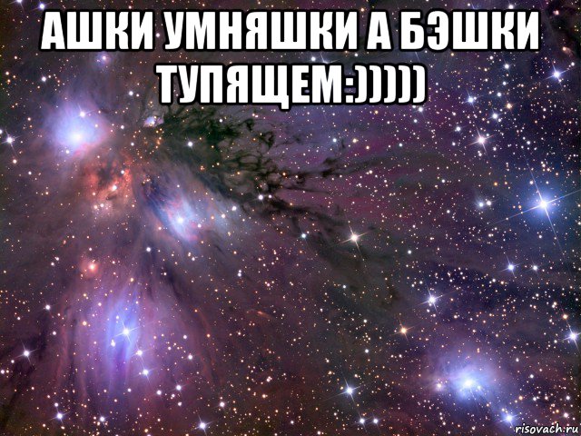 ашки умняшки а бэшки тупящем:))))) , Мем Космос