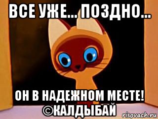 все уже... поздно... он в надежном месте! ©калдыбай, Мем котенок гав
