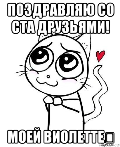 поздравляю со ста друзьями! моей виолетте❤, Мем  Котейка-няша