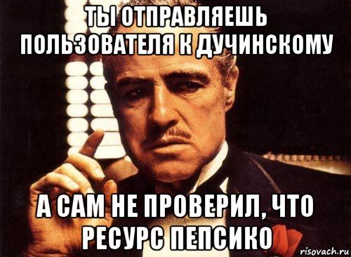 ты отправляешь пользователя к дучинскому а сам не проверил, что ресурс пепсико, Мем крестный отец