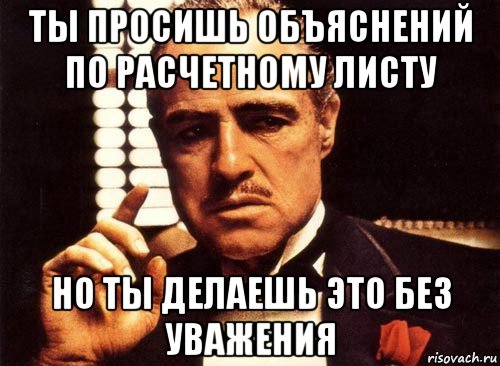 ты просишь объяснений по расчетному листу но ты делаешь это без уважения, Мем крестный отец